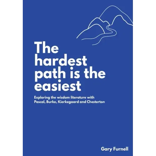 The Hardest Path Is the Easiest: Exploring the Wisdom Literature with Pascal, Burke, Kierkegaard and Chesterton