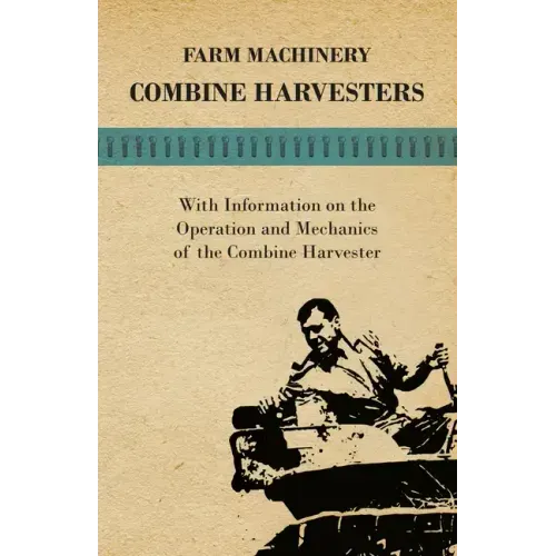 Farming Machinery - Combine Harvesters - With Information on the Operation and Mechanics of the Combine Harvester