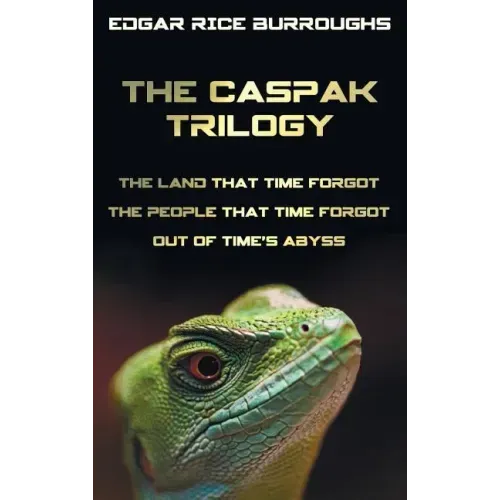 The Caspak Trilogy; The Land That Time Forgot, the People That Time Forgot and Out of Time's Abyss. (Complete and Unabridged).