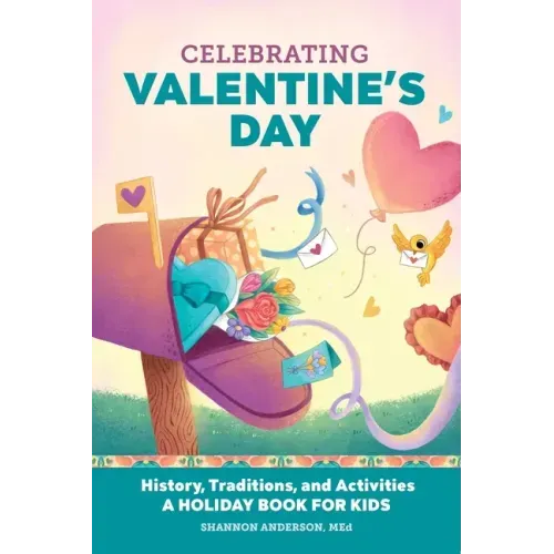Celebrating Valentine's Day: History, Traditions, and Activities - A Holiday Book for Kids