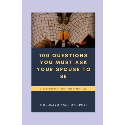 100 Questions You Must Ask Your Spouse To Be: A Template for Singles before Marriage