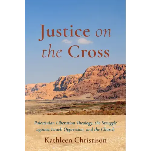 Justice on the Cross: Palestinian Liberation Theology, the Struggle Against Israeli Oppression, and the Church