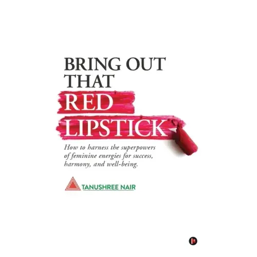 Bring Out That Red Lipstick: How to harness the superpowers of feminine energies for success, harmony, and well-being.