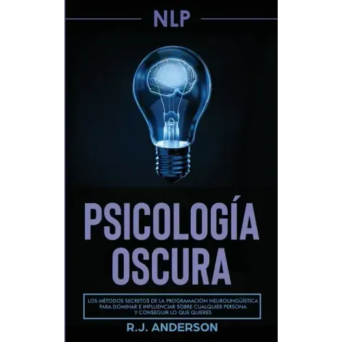 Pnl: Psicología Oscura - Los métodos secretos de la programación neurolingüística para dominar e influenciar sobre cualquie