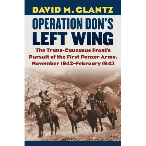 Operation Don's Left Wing: The Trans-Caucasus Front's Pursuit of the First Panzer Army, November 1942-February 1943