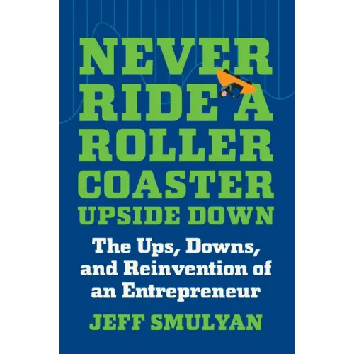 Never Ride a Rollercoaster Upside Down: The Ups, Downs, and Reinvention of an Entrepreneur