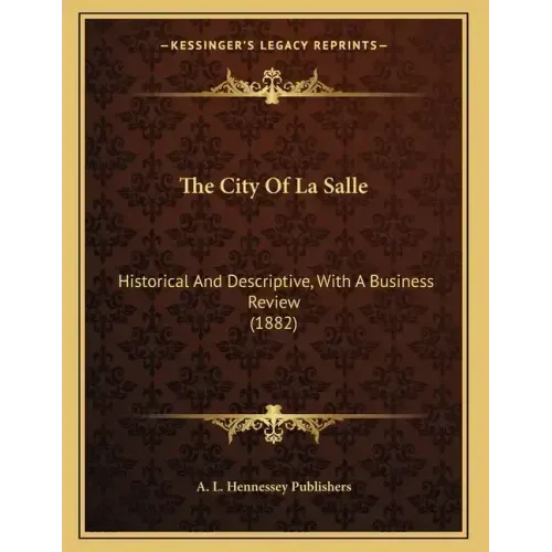 The City Of La Salle: Historical And Descriptive, With A Business Review (1882)