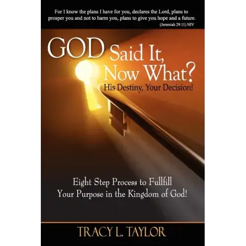 God Said It! Now What? His Destiny, Your Decision. Eight Step Process to Fulfill Your Purpose in the Kingdom of God!