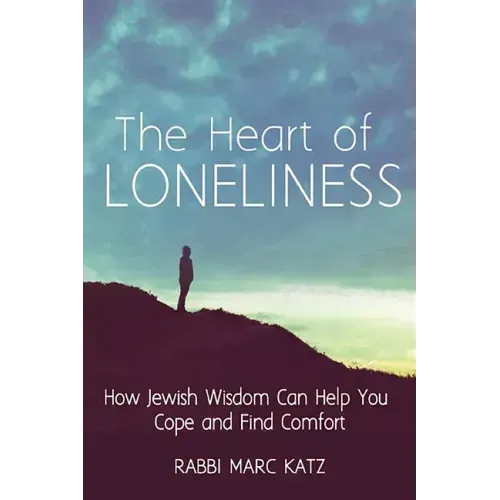 The Heart of Loneliness: How Jewish Wisdom Can Help You Cope and Find Comfort and Community