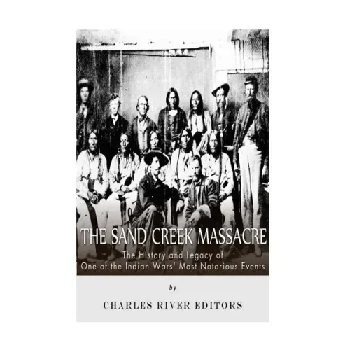 The Sand Creek Massacre: The History and Legacy of One of the Indian Wars' Most Notorious Events