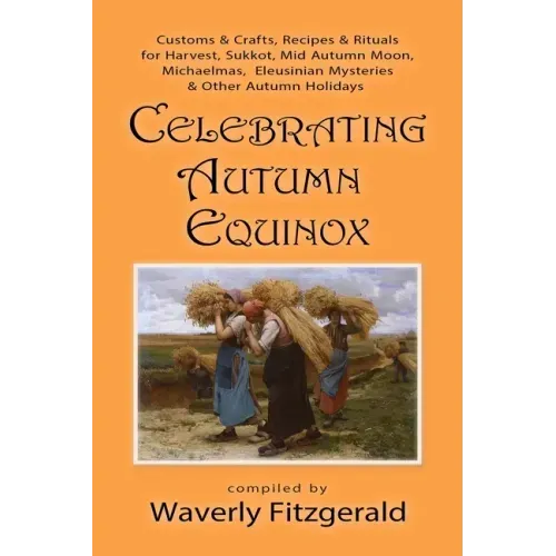 Celebrating Autumn Equinox: Customs & Crafts, Recipes & Rituals for Harvest, Sukkot, Mid Autumn Moon, Michaelmas, Eleusinian Mysteries & Other Aut