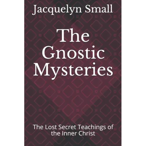 The Gnostic Mysteries: The Lost Secrets of the Inner Christ