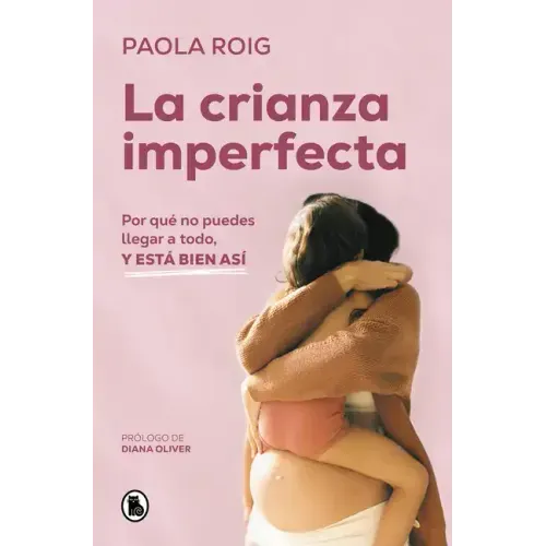 La Crianza Imperfecta: Por Qué No Puedes Llegar a Todo, Y Está Bien Así / The Unperfect Upbringing. Why You Cannot Achieve Everything and That Is Alri