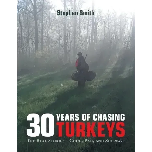 30 Years of Chasing Turkeys: The Real Stories-- Good, Bad, and Sideways