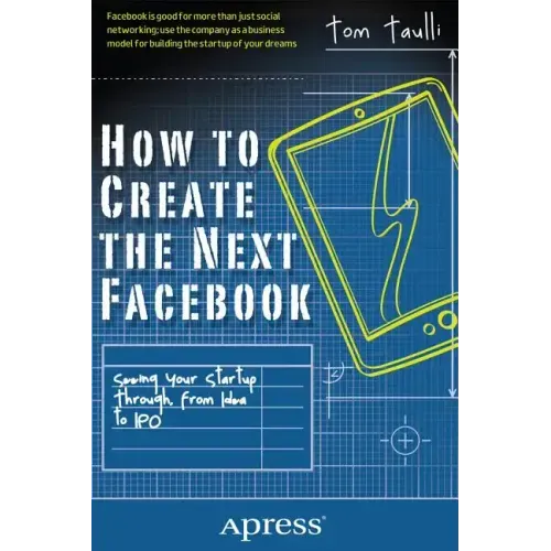 How to Create the Next Facebook: Seeing Your Startup Through, from Idea to IPO