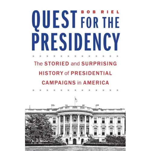 Quest for the Presidency: The Storied and Surprising History of Presidential Campaigns in America