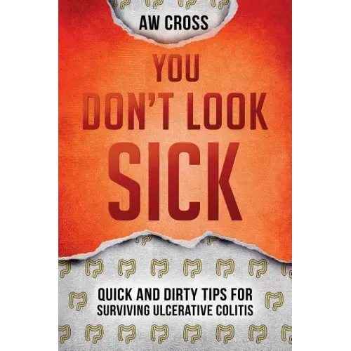 You Don't Look Sick: Quick and Dirty Tips for Surviving Ulcerative Colitis