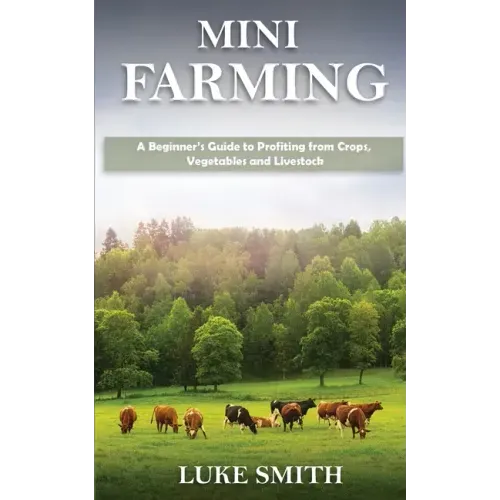 Mini Farming: A Beginner's Guide to Profiting from Crops, Vegetables and Livestock