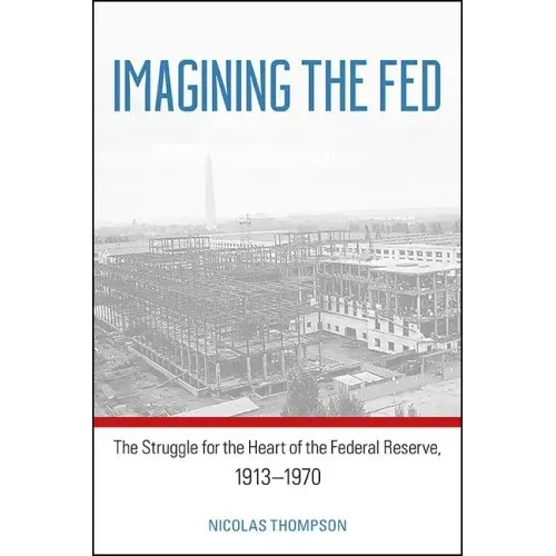 Imagining the Fed: The Struggle for the Heart of the Federal Reserve, 1913-1970