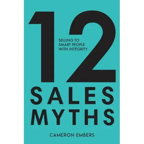 12 Sales Myths: Selling To Smart People With Integrity