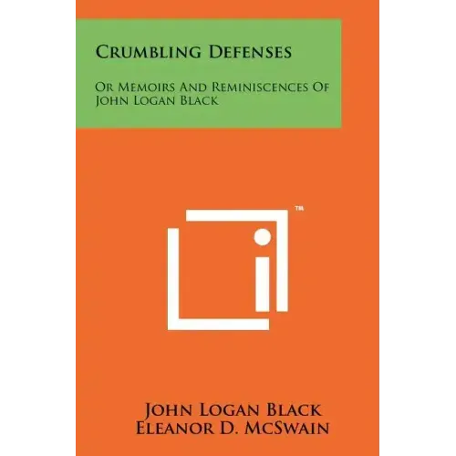 Crumbling Defenses: Or Memoirs And Reminiscences Of John Logan Black
