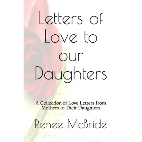 Love Letters to Our Daughters: A Collection of Love Letters from Mothers to Their Daughters