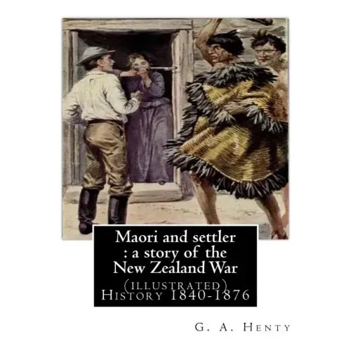 Maori and settler: a story of the New Zealand War, By G. A. Henty (illustrated): New Zealand -- History 1840-1876 Juvenile fiction