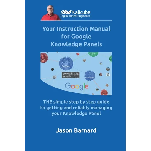 Your Instruction Manual for Google Knowledge Panels: THE simple step by step guide to getting and reliably managing your Knowledge Panel