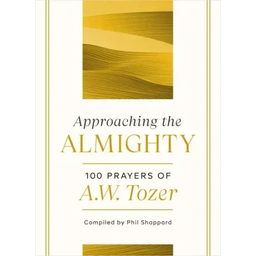 Approaching the Almighty: 100 Prayers of A. W. Tozer
