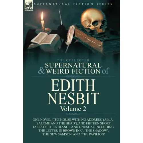 The Collected Supernatural and Weird Fiction of Edith Nesbit: Volume 2-One Novel 'The House With No Address' (a.k.a. 'Salome and the Head'), and Fifte