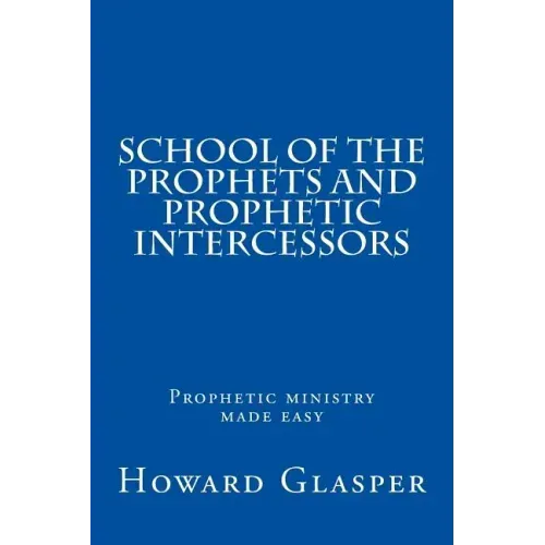 School of the Prophets and Prophetic Intercessors: A Prophetic School to Help You Understand a Deeper Dimension of Prophetic Ministry