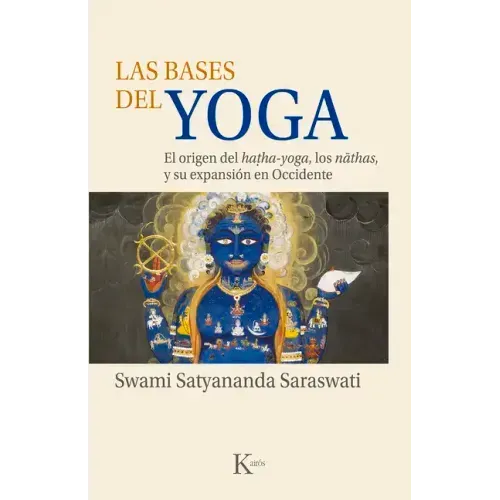 Las Bases del Yoga: El Origen del Hatha-Yoga, Los Nathas, Y Su Expansión En Occidente