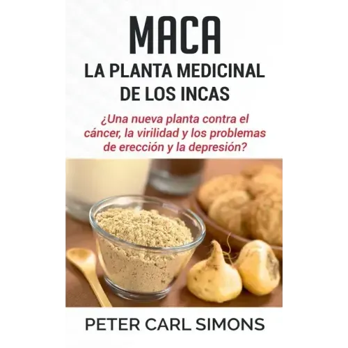 Maca - La Planta Medicinal de los Incas: ¿Una nueva planta contra el cáncer, la virilidad y los problemas de erección y la depresión?