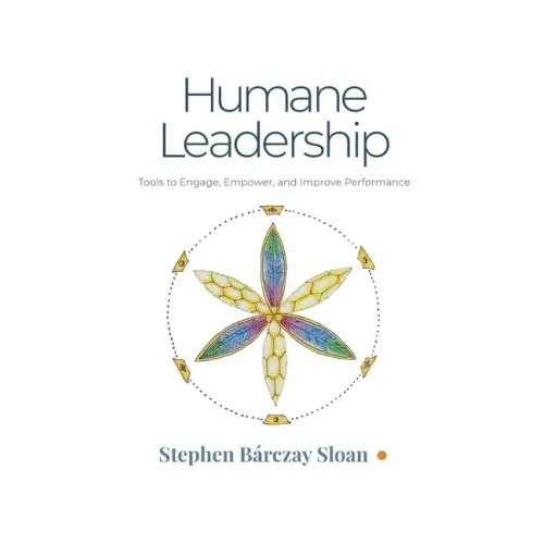 Humane Leadership: Tools to Engage, Empower, and Improve Performance