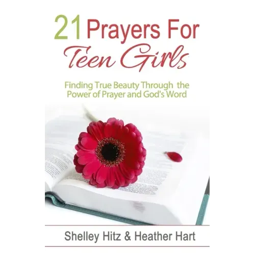 21 Prayers for Teen Girls: Finding True Beauty Through the Power of Prayer and God's Word