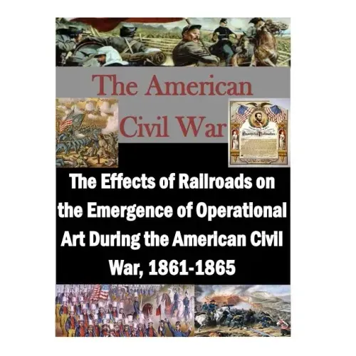 The Effects of Railroads on the Emergence of Operational Art During the American Civil War, 1861-1865
