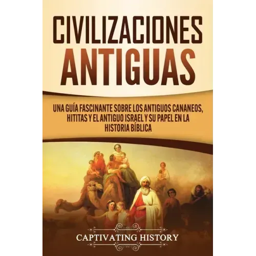 Civilizaciones antiguas: Una guía fascinante sobre los antiguos cananeos, hititas y el antiguo Israel y su papel en la historia bíblica