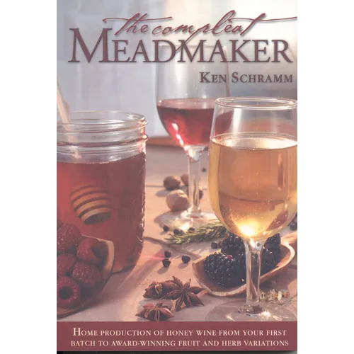 The Compleat Meadmaker: Home Production of Honey Wine from Your First Batch to Award-Winning Fruit and Herb Variations