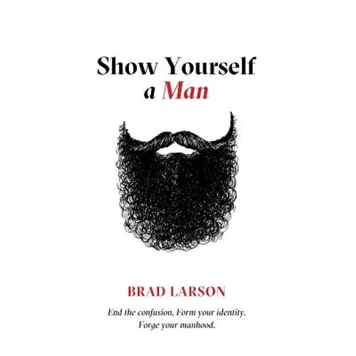 Show Yourself A Man: End the confusion. Form your identity. Forge your manhood.