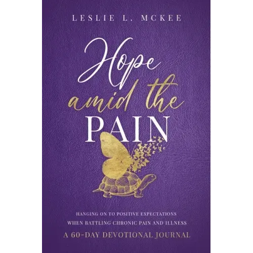 Hope Amid the Pain: Hanging On to Positive Expectations When Battling Chronic Pain and Illness, A 60-Day Devotional Journal