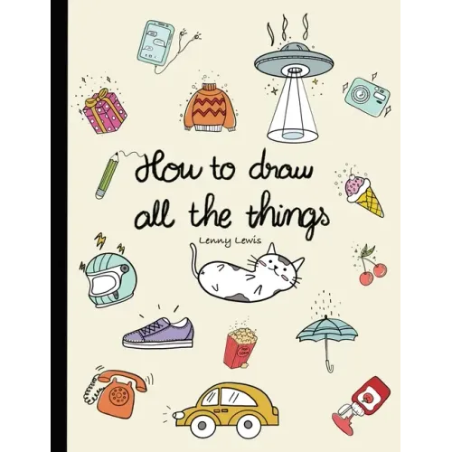 How To Draw All The Things: How To Draw Books For Kids - 45 Tiny Things To Draw, 3 Levels Of Difficulty With Easy Step-By-Step Instruction - Gifts