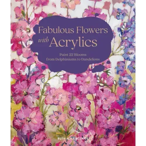 Fabulous Flowers with Acrylics: Paint 22 Blooms from Delphiniums to Dandelions