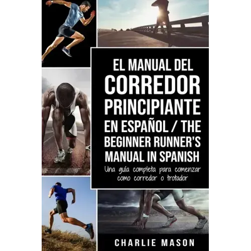 El Manual del Corredor Principiante en español/ The Beginner Runner's Manual in Spanish: Una guía completa para comenzar como corredor o trotador