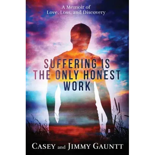 Suffering Is the Only Honest Work: A Memoir of Love, Loss, and Discovery
