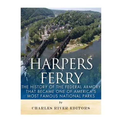 Harpers Ferry: The History of the Federal Armory that Became One of America's Most Famous National Parks