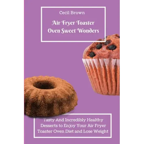 Air Fryer Toaster Oven Sweet Wonders: Tasty And Affordable Air Fryer Toaster Oven Recipes To Start Your Day with The Right Foot