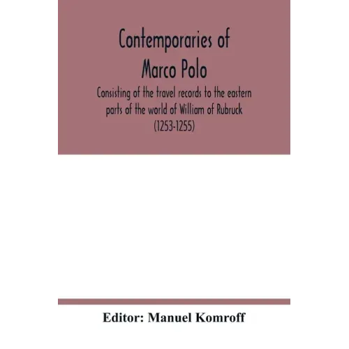Contemporaries of Marco Polo, consisting of the travel records to the eastern parts of the world of William of Rubruck (1253-1255); the journey of Joh