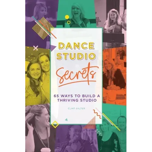 Dance Studio Secrets: 65 Ways To Build A Thriving Studio