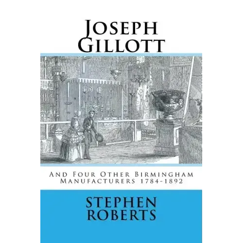 Joseph Gillott: And Four Other Birmingham Manufacturers 1784-1892