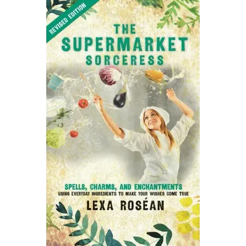 The Supermarket Sorceress: Spells, Charms, and Enchantments Using Everyday Ingredients to Make Your Wishes Come True